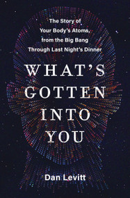 What's Gotten Into You (The Story of Your Body's Atoms, from the Big Bang Through Last Night's Dinner) by Dan Levitt, 9780063251182