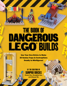 The Book of Dangerous LEGO Builds (Use Your Own Bricks to Make 30 Genius Traps & Contraptions Deadly to Minifigures!) by Zixuan Zhu, Zhongtian Sun, Zhiyuan Ma, 9798890036094