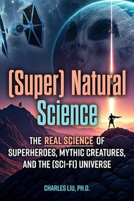 (Super) Natural Science (The Real Science of Superheroes, Mythic Creatures, and the (Sci-Fi) Universe) by Charles Liu, 9781578591183