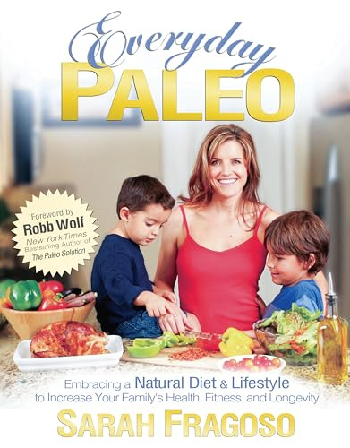 Everyday Paleo (Embracing a Natural Diet & Lifestyle to Increase Your Family's Health, Fitness, and Longevity) by Sarah Fragoso, 9780982565810