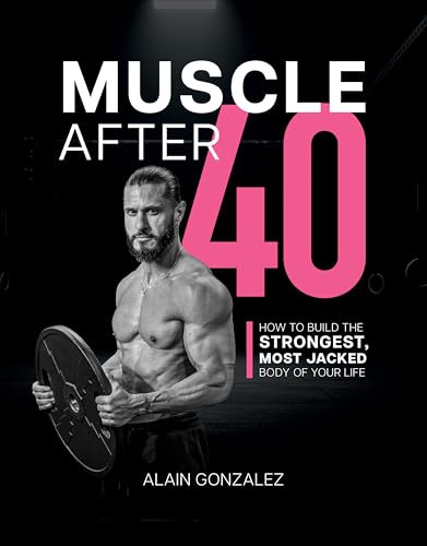 Muscle After 40 (How to Build the Strongest, Most Jacked Body of Your Life) by Alain Gonzalez, 9781628606485