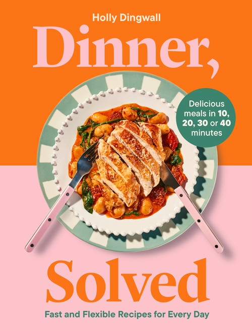 Dinner, Solved (Fast and Flexible Recipes for Every Day in 10, 20, 30 or 40 Minutes) by Holly Dingwall, 9781805703655