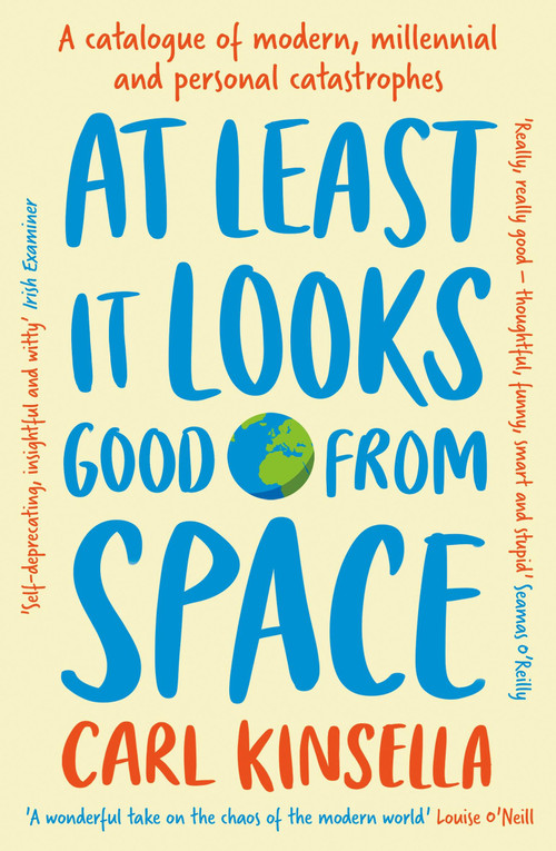 At Least It Looks Good From Space (A catalogue of modern, millennial and personal catastrophes) by Carl Kinsella, 9781399751544