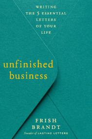 Unfinished Business (Writing the 5 Essential Letters of Your Life) by Frish Brandt, 9780593980699