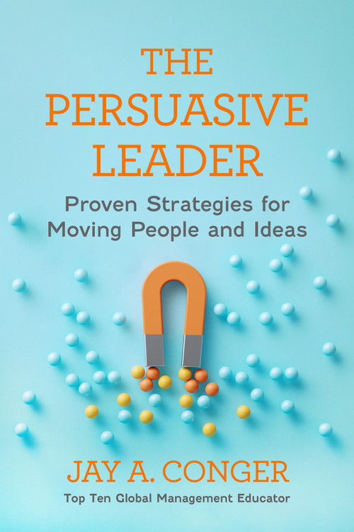 The Persuasive Leader (Proven Strategies for Moving People and Ideas) by Jay A. Conger, 9798890572431