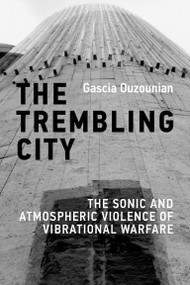 The Trembling City (The Sonic and Atmospheric Violence of Vibrational Warfare) by Gascia Ouzounian, 9780262056489