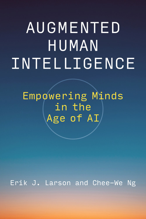 Augmented Human Intelligence (Empowering Minds in the Age of AI) by Erik J. Larson, Chee-We Ng, 9780262054850