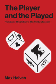 The Player and the Played (From Gamed Capitalism to 21st-Century Fascism) by Max Haiven, 9780262056045