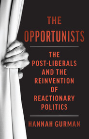 The Opportunists (The Crisis of Liberalism and the Remaking of Reactionary Politics) by Hannah Gurman, 9798893850499