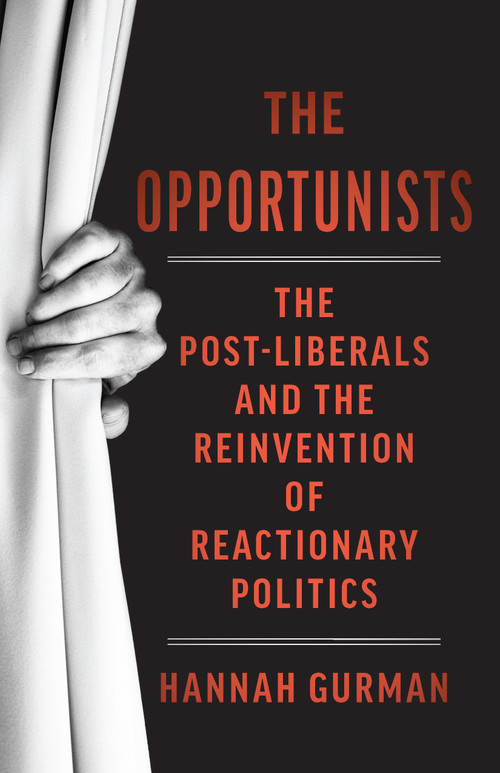 The Opportunists (The Crisis of Liberalism and the Remaking of Reactionary Politics) by Hannah Gurman, 9798893850499