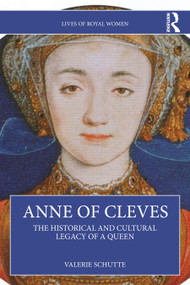 Anne of Cleves (The Historical and Cultural Legacy of a Queen) by Valerie Schutte, 9780367219901