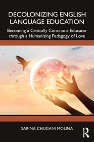 Decolonizing English Language Education (Becoming a Critically Conscious Educator through a Humanizing Pedagogy of Love) by Sarina Chugani Molina, 9781032909035