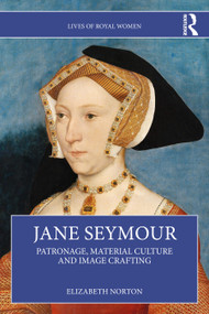 Jane Seymour (Patronage, Material Culture and Image Crafting) by Elizabeth Norton, 9781032554099