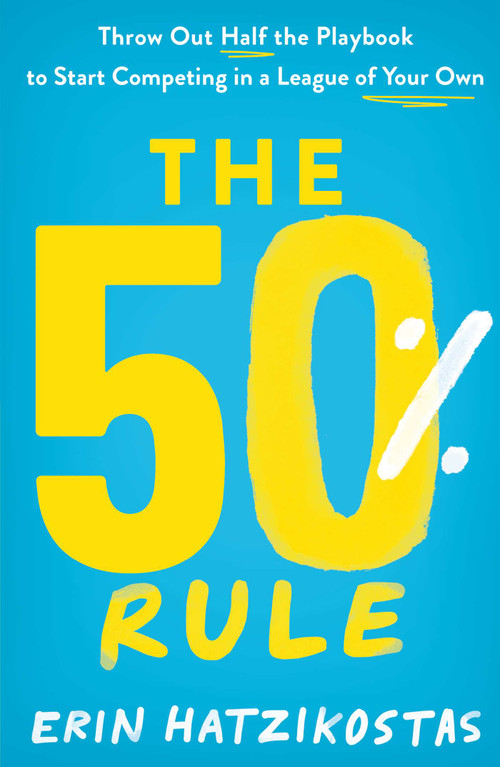 The 50% Rule (Throw Out Half the Playbook to Start Competing in a League of Your Own) by Erin Hatzikostas, 9781953027443