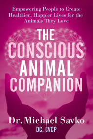 The Conscious Animal Companion (Empowering People to Create Healthier, Happier Lives for the Animals They Love) by Dr. Michael Savko DC, CVCP, 9798895740231