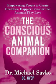 The Conscious Animal Companion (Empowering People to Create Healthier, Happier Lives for the Animals They Love) by Dr. Michael Savko DC, CVCP, 9798895740231