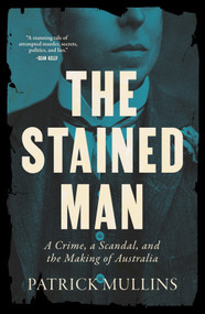 The Stained Man (A Crime, a Scandal, and the Making of Australia) by Patrick Mullins, 9781964992495