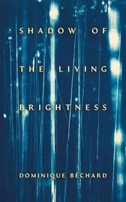 Shadow of the Living Brightness by Dominique Béchard, 9781552455319