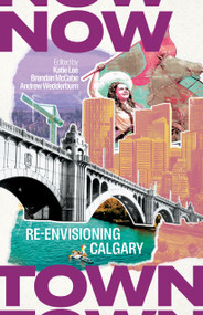 Nowtown (Re-envisioning Calgary) by Katie Lee, Brendan McCabe, Andrew Wedderburn, 9781552455289