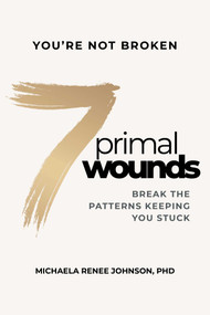 7 Primal Wounds (Break the Patterns Keeping You Stuck) by Michaela Renee Johnson, 9798891883314