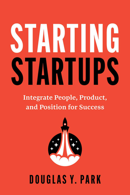 Starting Startups (Integrate People, Product, and Position for Success) by Douglas Y. Park, 9798891883154