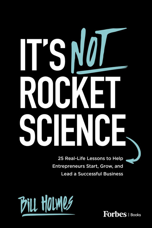 It's Not Rocket Science (25 Real-Life Lessons to Help Entrepreneurs Start, Grow, and Lead a Successful Business) by Bill Holmes, 9798901800188