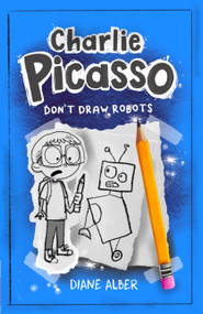 Charlie Picasso: Don't Draw Robots ((Charlie Picasso and the Magic Pencil- Illustrated Chapter book for Ages 7-11)) by Diane Alber, 9781960643612