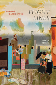 Flight Lines (A Poetics of Black Space) by Elleza Kelley, 9781478039426