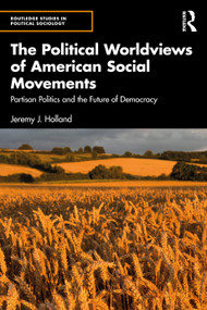 The Political Worldviews of American Social Movements (Partisan Politics and the Future of Democracy) by Jeremy J. Holland, 9781041235675