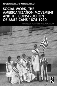 Social Work, the Americanization Movement and the Construction of Americans 1874-1930 by Yoosun Park, Michael Reisch, 9780367769970