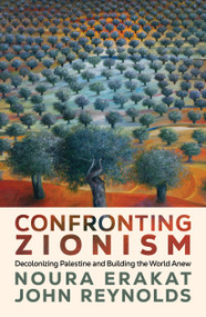 Confronting Zionism (Decolonizing Palestine and Building the World Anew) by Noura Erakat, John Reynolds, 9798888907429