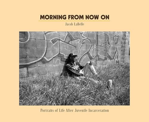 Morning from Now On (Portraits of Life After Juvenile Incarceration) by Jacob Langston Porter LaBelle, Alison Leal Parker, Xavier McElrath-Bey, Jose Burgos, Bernardine Dohrn, 9798888907153
