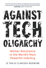 Against Tech Oligarchy (Worker Resistance in the World's Most Powerful Industry) by JS Tan, Clarissa Redwine, 9798888908570