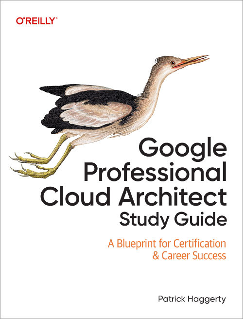 Google Professional Cloud Architect Study Guide (A Blueprint for Certification & Career Success) by Patrick Haggerty, 9781098154769