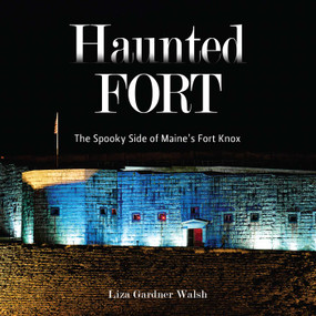 Haunted Fort (The Spooky Side of Maine's Fort Knox) by Liza Gardner Walsh, 9781684752911