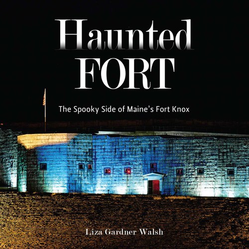 Haunted Fort (The Spooky Side of Maine's Fort Knox) by Liza Gardner Walsh, 9781684752911