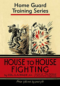 House to House Fighting (Home Guard Training Series) by Colonel G.A. Wade, 9781913013011