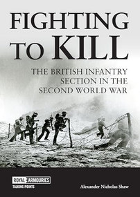 Fighting to Kill (The British Infantry Section in the Second World War) by Alexander  Shaw, 9781913013431