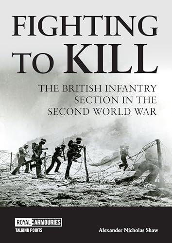 Fighting to Kill (The British Infantry Section in the Second World War) by Alexander  Shaw, 9781913013431