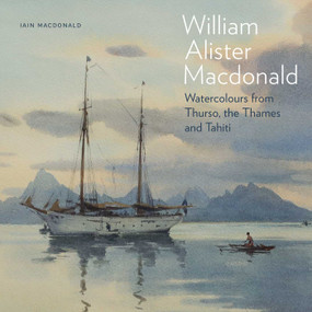William Alister Macdonald (Watercolours from Thurso, the Thames, and Tahiti) by Iain Macdonald, 9781916846241