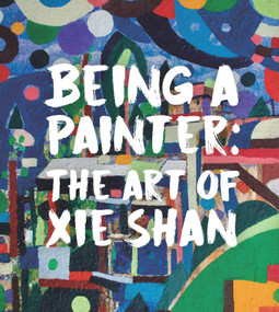Being a Painter (The Art of Xie Shan) by Joshua Gong, 9781916846296