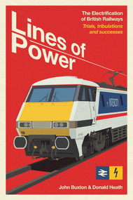 Lines of Power (The Electrification of British Railways. Trials, Tribulations and Triumphs) by John Buxton, Donald Heath, 9781917458108