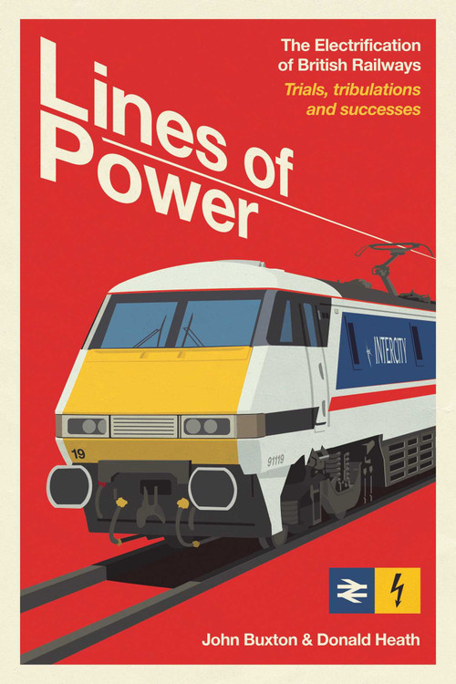 Lines of Power (The Electrification of British Railways. Trials, Tribulations and Triumphs) by John Buxton, Donald Heath, 9781917458108