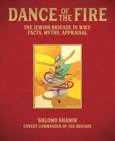 Dance of the Fire (The Jewish Brigade in WW2: Facts, Myths, Appraisal) by Shlomo Shamir, Yael Driver, Foreword by The President of the State of Israel, 9781917458313
