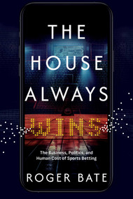 The House Always Wins (The Business, Politics, and Human Cost of Sports Betting) by Roger Bate, 9798895652886