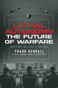 Lethal Autonomy (The Future of Warfare Whether We Like It or Not) by Frank Kendall, James Stavridis, 9798895656679