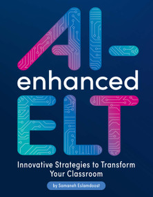 AI-Enhanced ELT: Innovative Strategies to Transform Your Classroom by Samaneh Eslamdoost, 9781953745545