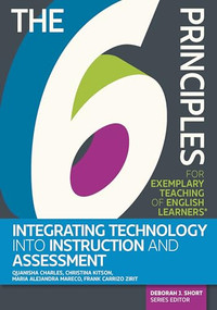 The 6 Principles for Exemplary Teaching of English Learners: Integrating Technology Into Instruction and Assessment by Quanisha Charles, Christina Kitson, Maria Alejandra Mareco, Frank Carrizo Zirit, Deborah J. Short, 9781953745729