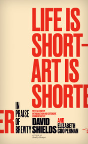 Life Is Short - Art Is Shorter (In Praise of Brevity) by David Shields, Elizabeth Cooperman, 9780989360456