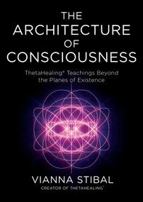 The Architecture of Consciousness (ThetaHealing Teachings Beyond the Planes of Existence) by Vianna Stibal, 9798318604522